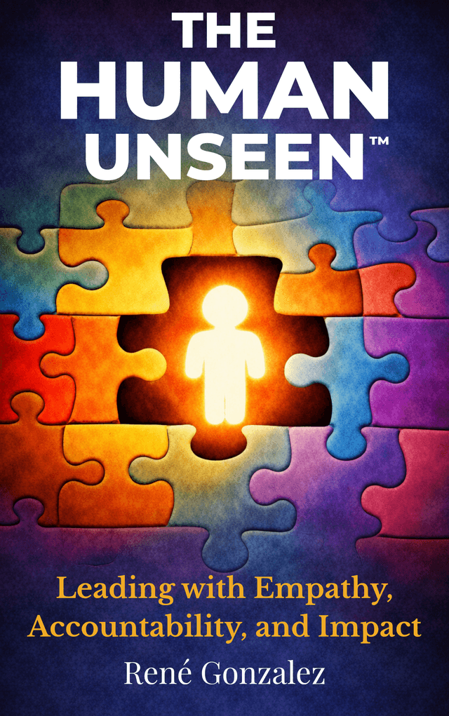 The Human Unseen — Leading with Empathy, Accountability, and Impact by René Gonzalez